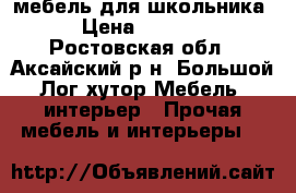 мебель для школьника › Цена ­ 1 000 - Ростовская обл., Аксайский р-н, Большой Лог хутор Мебель, интерьер » Прочая мебель и интерьеры   